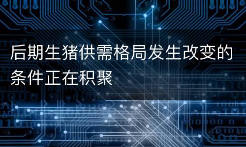 后期生猪供需格局发生改变的条件正在积聚