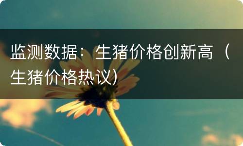 监测数据：生猪价格创新高（生猪价格热议）