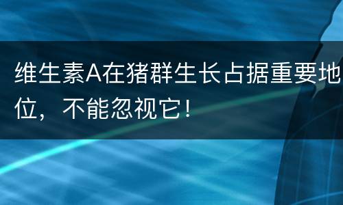 维生素A在猪群生长占据重要地位，不能忽视它！