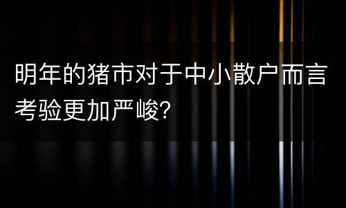 明年的猪市对于中小散户而言考验更加严峻？