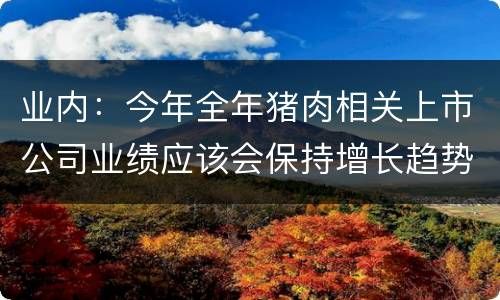 业内：今年全年猪肉相关上市公司业绩应该会保持增长趋势