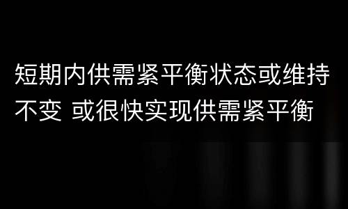 短期内供需紧平衡状态或维持不变 或很快实现供需紧平衡