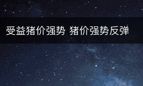 受益猪价强势 猪价强势反弹