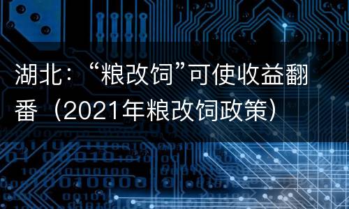 湖北：“粮改饲”可使收益翻番（2021年粮改饲政策）