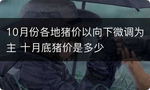 10月份各地猪价以向下微调为主 十月底猪价是多少