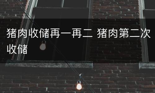 猪肉收储再一再二 猪肉第二次收储