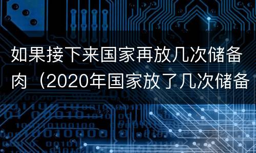 如果接下来国家再放几次储备肉（2020年国家放了几次储备肉）