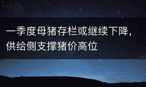 一季度母猪存栏或继续下降，供给侧支撑猪价高位