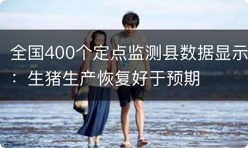 全国400个定点监测县数据显示：生猪生产恢复好于预期