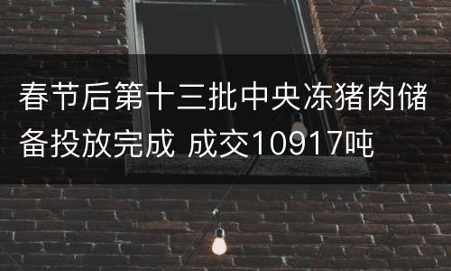 春节后第十三批中央冻猪肉储备投放完成 成交10917吨