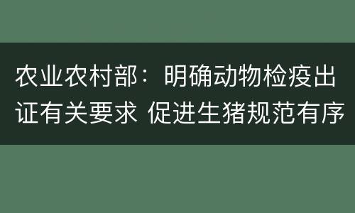 农业农村部：明确动物检疫出证有关要求 促进生猪规范有序调运