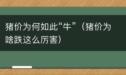 猪价为何如此“牛”（猪价为啥跌这么厉害）