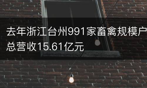去年浙江台州991家畜禽规模户总营收15.61亿元