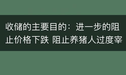 收储的主要目的：进一步的阻止价格下跌 阻止养猪人过度宰杀母猪