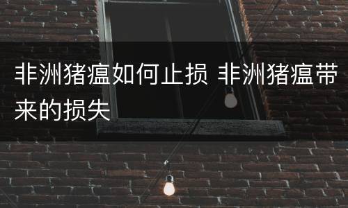 非洲猪瘟如何止损 非洲猪瘟带来的损失