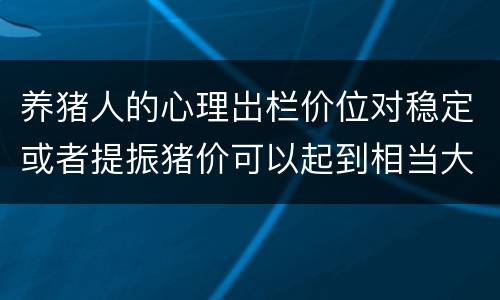 养猪人的心理岀栏价位对稳定或者提振猪价可以起到相当大的作用