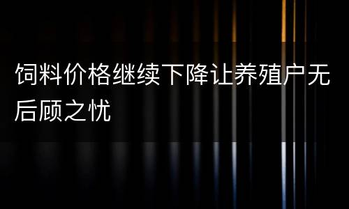 饲料价格继续下降让养殖户无后顾之忧