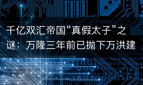 千亿双汇帝国“真假太子”之谜：万隆三年前已抛下万洪建