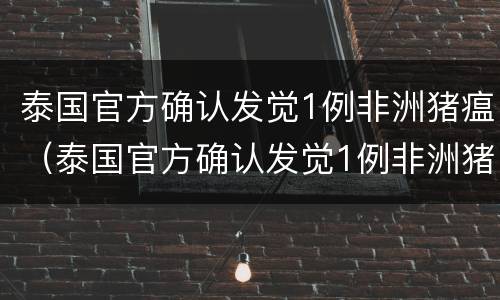 泰国官方确认发觉1例非洲猪瘟（泰国官方确认发觉1例非洲猪瘟）