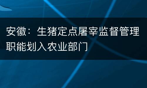 安徽：生猪定点屠宰监督管理职能划入农业部门