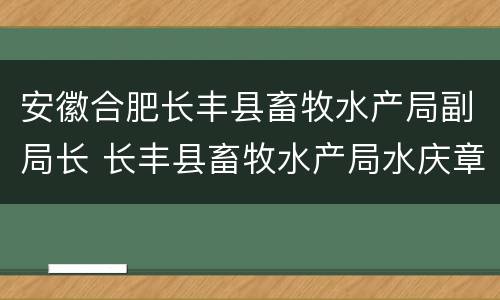 安徽合肥长丰县畜牧水产局副局长 长丰县畜牧水产局水庆章