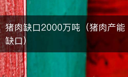 猪肉缺口2000万吨（猪肉产能缺口）