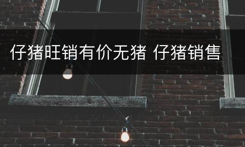 仔猪旺销有价无猪 仔猪销售