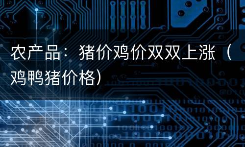 农产品：猪价鸡价双双上涨（鸡鸭猪价格）