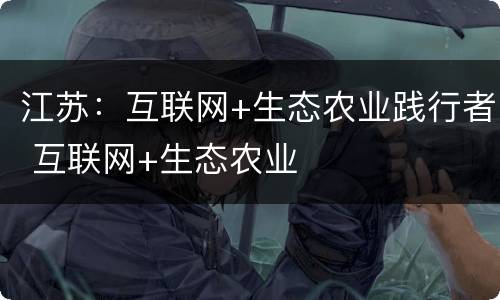 江苏：互联网+生态农业践行者 互联网+生态农业