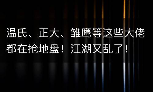 温氏、正大、雏鹰等这些大佬都在抢地盘！江湖又乱了！