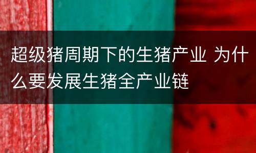 超级猪周期下的生猪产业 为什么要发展生猪全产业链