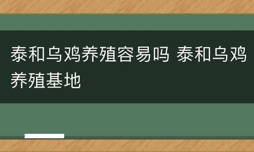 泰和乌鸡养殖容易吗 泰和乌鸡养殖基地