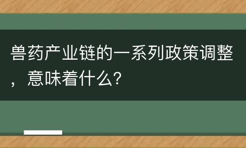 兽药产业链的一系列政策调整，意味着什么？