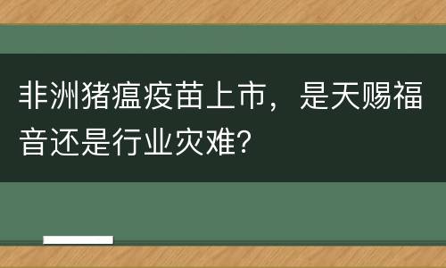 非洲猪瘟疫苗上市，是天赐福音还是行业灾难？