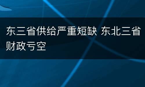 东三省供给严重短缺 东北三省财政亏空