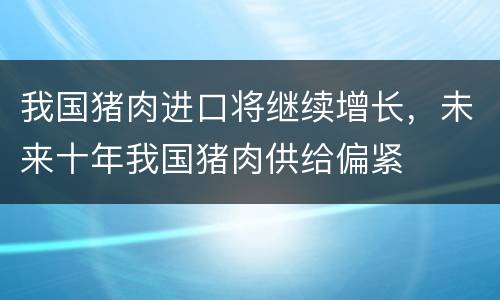 我国猪肉进口将继续增长，未来十年我国猪肉供给偏紧