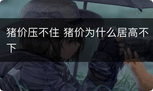 猪价压不住 猪价为什么居高不下