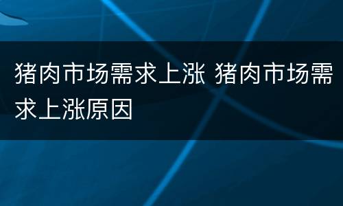 猪肉市场需求上涨 猪肉市场需求上涨原因