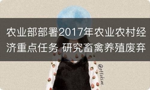 农业部部署2017年农业农村经济重点任务 研究畜禽养殖废弃物处理
