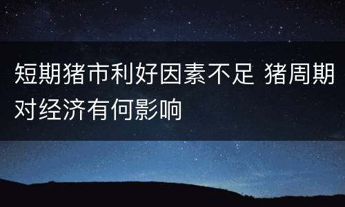 短期猪市利好因素不足 猪周期对经济有何影响