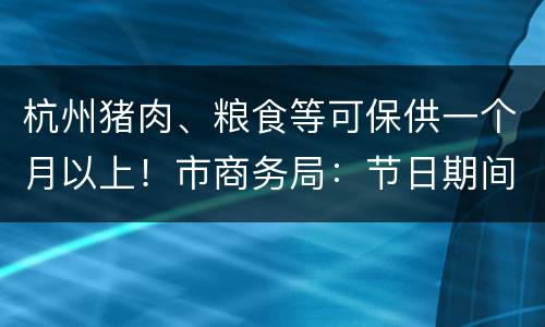 杭州猪肉、粮食等可保供一个月以上！市商务局：节日期间多吃新鲜食