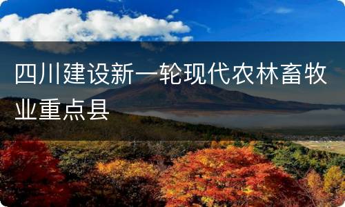 四川建设新一轮现代农林畜牧业重点县