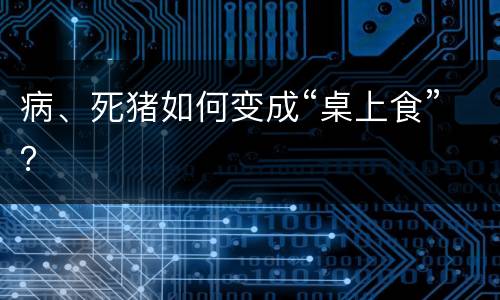 病、死猪如何变成“桌上食”？