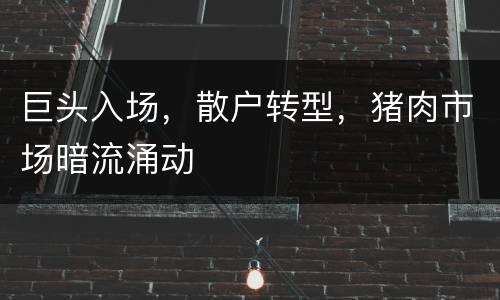 巨头入场，散户转型，猪肉市场暗流涌动