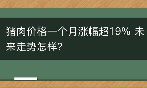 猪肉价格一个月涨幅超19% 未来走势怎样？