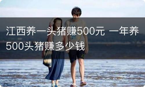 江西养一头猪赚500元 一年养500头猪赚多少钱