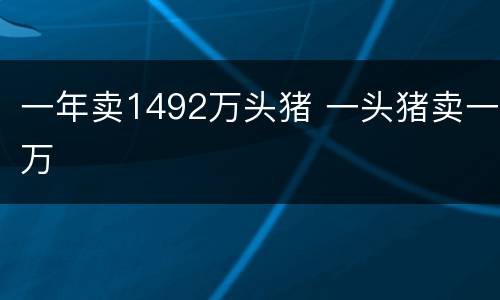 一年卖1492万头猪 一头猪卖一万