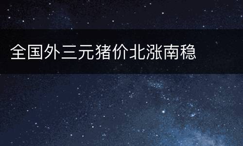 全国外三元猪价北涨南稳