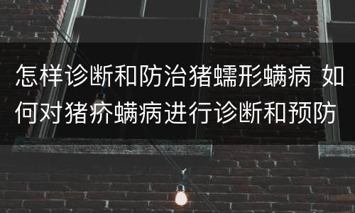 怎样诊断和防治猪蠕形螨病 如何对猪疥螨病进行诊断和预防?