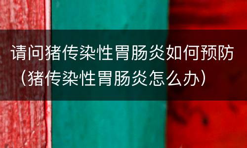 请问猪传染性胃肠炎如何预防（猪传染性胃肠炎怎么办）